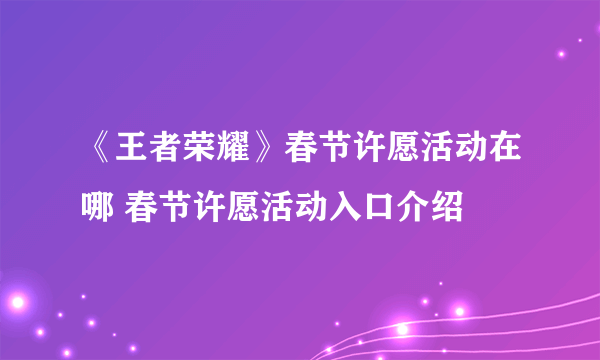 《王者荣耀》春节许愿活动在哪 春节许愿活动入口介绍