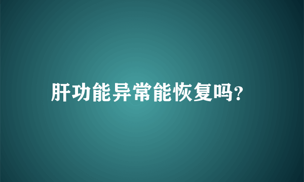 肝功能异常能恢复吗？