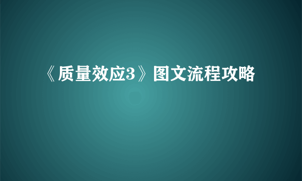 《质量效应3》图文流程攻略