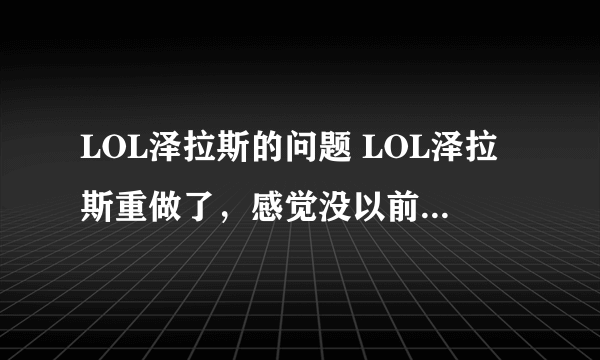 LOL泽拉斯的问题 LOL泽拉斯重做了，感觉没以前快速释放q