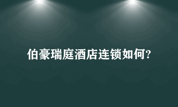 伯豪瑞庭酒店连锁如何?