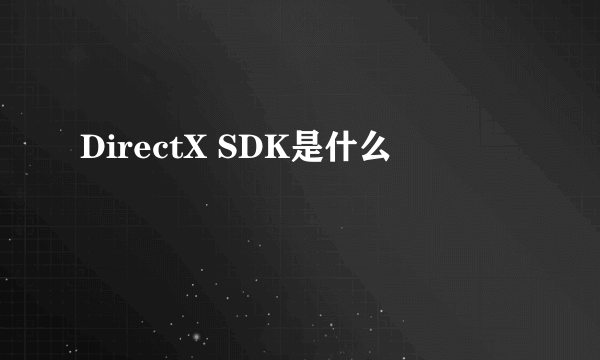 DirectX SDK是什么