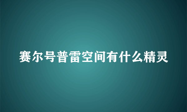 赛尔号普雷空间有什么精灵