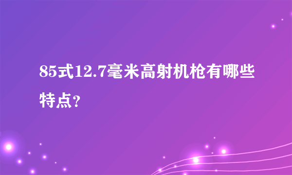 85式12.7毫米高射机枪有哪些特点？