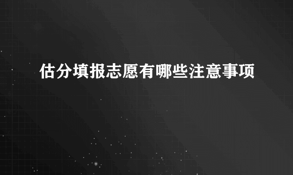 估分填报志愿有哪些注意事项