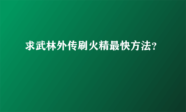 求武林外传刷火精最快方法？