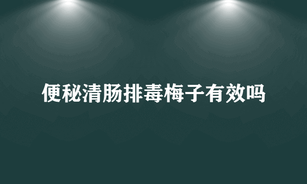 便秘清肠排毒梅子有效吗