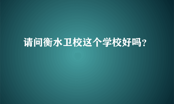 请问衡水卫校这个学校好吗？