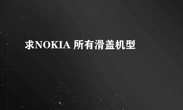 求NOKIA 所有滑盖机型