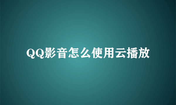 QQ影音怎么使用云播放