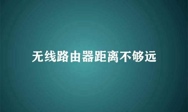 无线路由器距离不够远