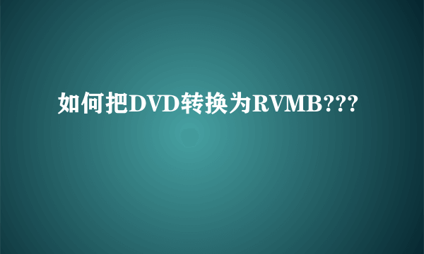 如何把DVD转换为RVMB???