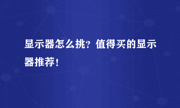 显示器怎么挑？值得买的显示器推荐！