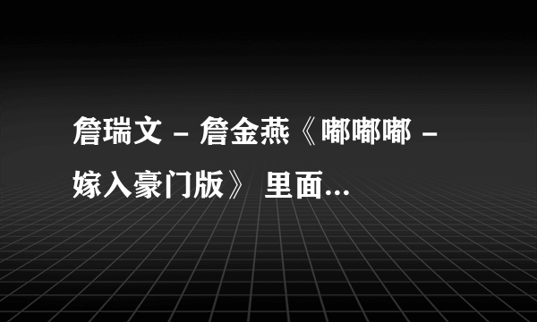 詹瑞文 - 詹金燕《嘟嘟嘟 - 嫁入豪门版》 里面有几个粤语不是很懂？