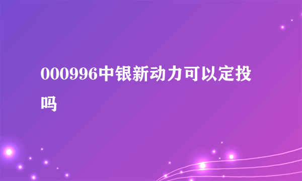 000996中银新动力可以定投吗