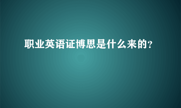 职业英语证博思是什么来的？