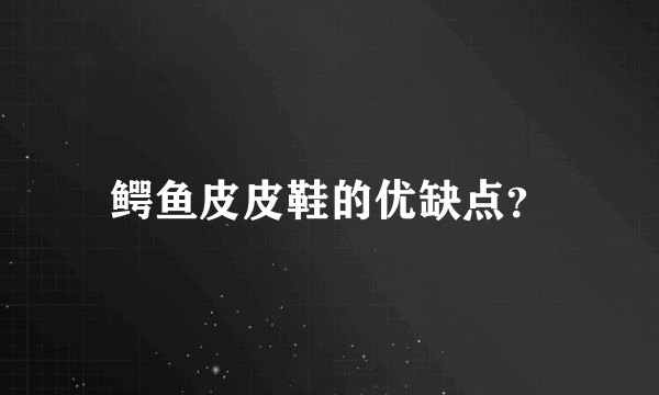 鳄鱼皮皮鞋的优缺点？