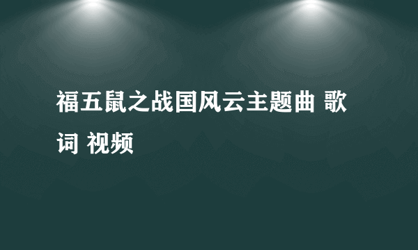 福五鼠之战国风云主题曲 歌词 视频