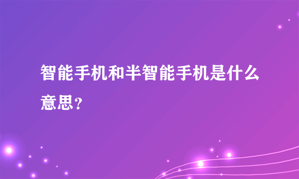 智能手机和半智能手机是什么意思？