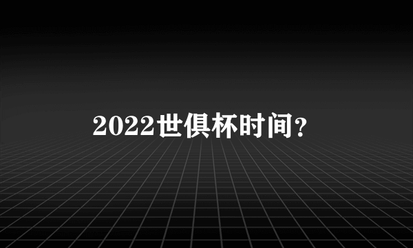 2022世俱杯时间？