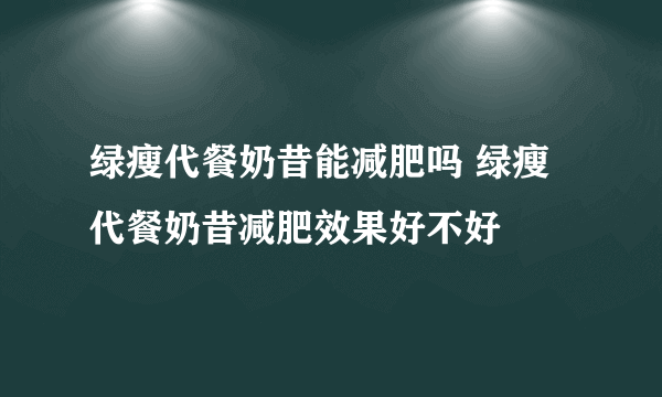 绿瘦代餐奶昔能减肥吗 绿瘦代餐奶昔减肥效果好不好