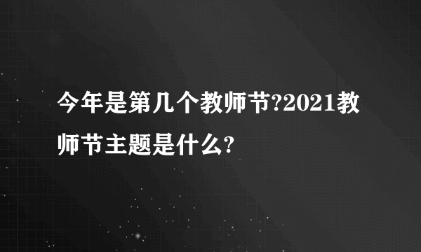 今年是第几个教师节?2021教师节主题是什么?