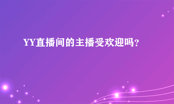 YY直播间的主播受欢迎吗？