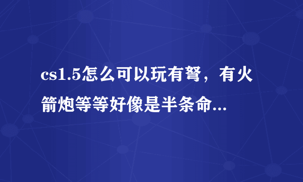 cs1.5怎么可以玩有弩，有火箭炮等等好像是半条命里的东西？？？