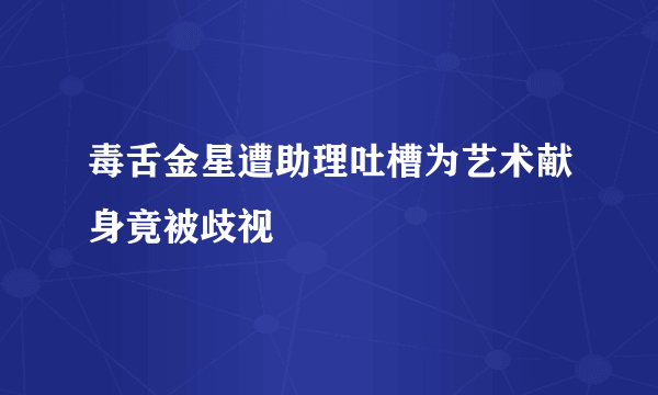 毒舌金星遭助理吐槽为艺术献身竟被歧视