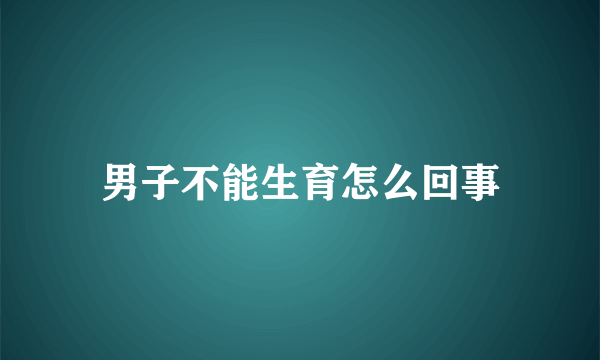 男子不能生育怎么回事