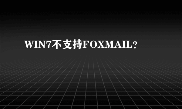 WIN7不支持FOXMAIL？