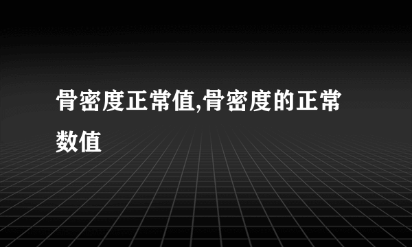 骨密度正常值,骨密度的正常数值