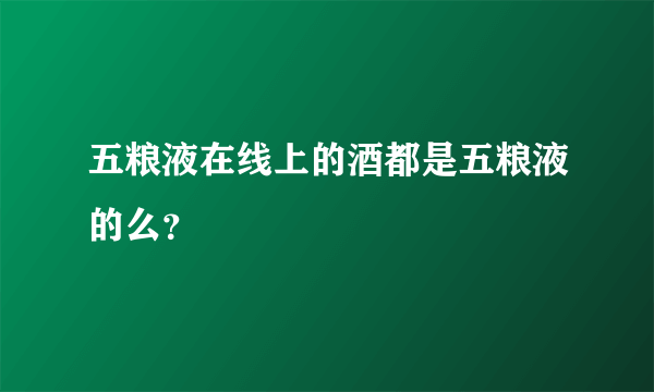 五粮液在线上的酒都是五粮液的么？