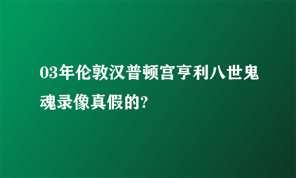 03年伦敦汉普顿宫亨利八世鬼魂录像真假的?