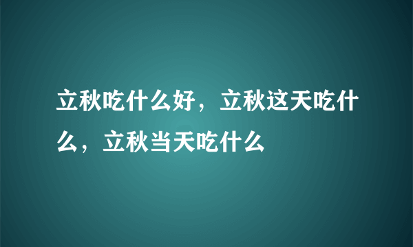 立秋吃什么好，立秋这天吃什么，立秋当天吃什么