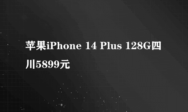 苹果iPhone 14 Plus 128G四川5899元