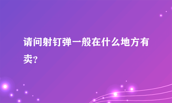 请问射钉弹一般在什么地方有卖？