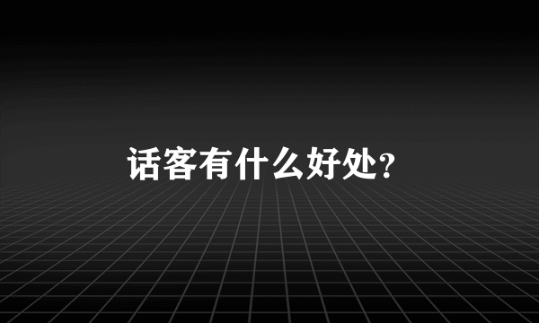 话客有什么好处？