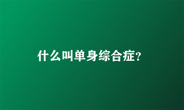 什么叫单身综合症？