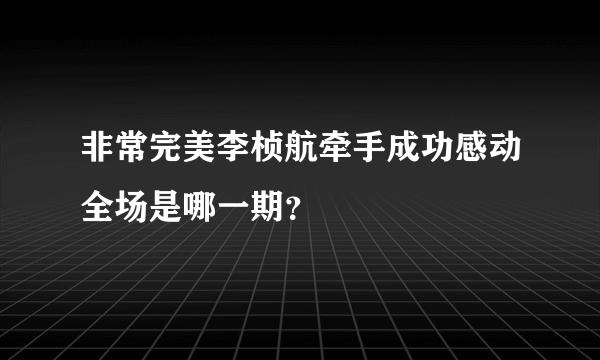 非常完美李桢航牵手成功感动全场是哪一期？