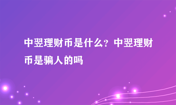 中翌理财币是什么？中翌理财币是骗人的吗