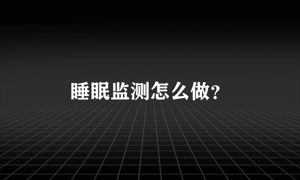 睡眠监测怎么做？