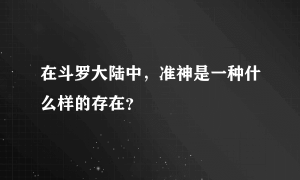 在斗罗大陆中，准神是一种什么样的存在？