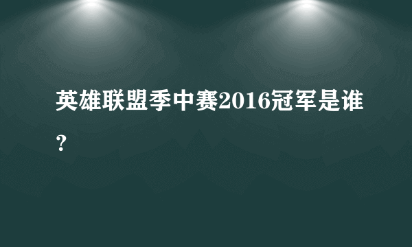 英雄联盟季中赛2016冠军是谁？