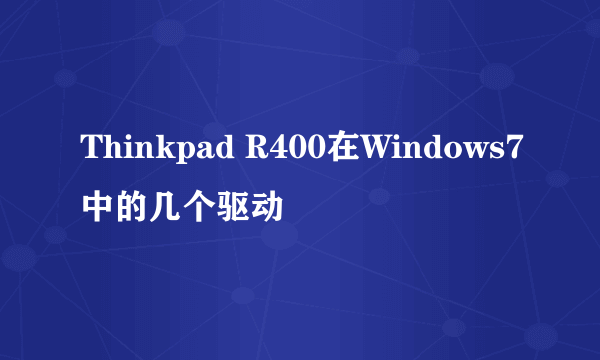 Thinkpad R400在Windows7中的几个驱动