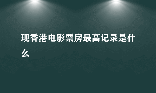 现香港电影票房最高记录是什么