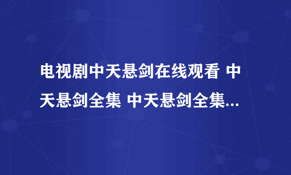 电视剧中天悬剑在线观看 中天悬剑全集 中天悬剑全集播放 中天悬剑全集在线观看 地址？