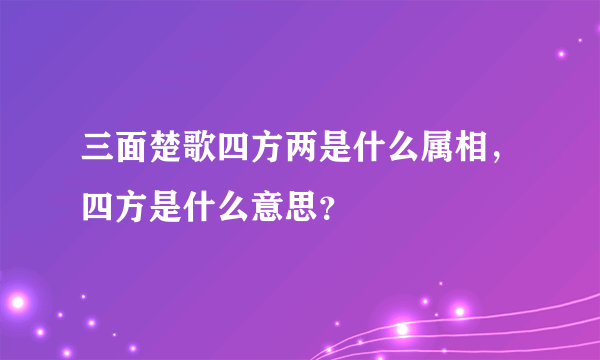 三面楚歌四方两是什么属相，四方是什么意思？