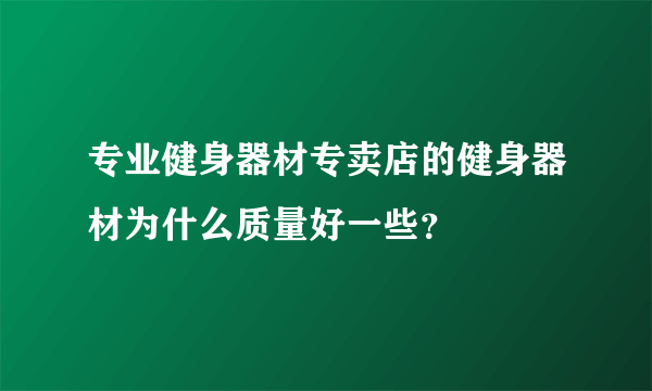 专业健身器材专卖店的健身器材为什么质量好一些？