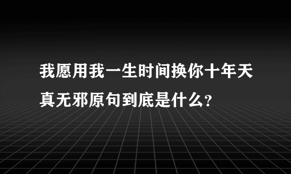 我愿用我一生时间换你十年天真无邪原句到底是什么？